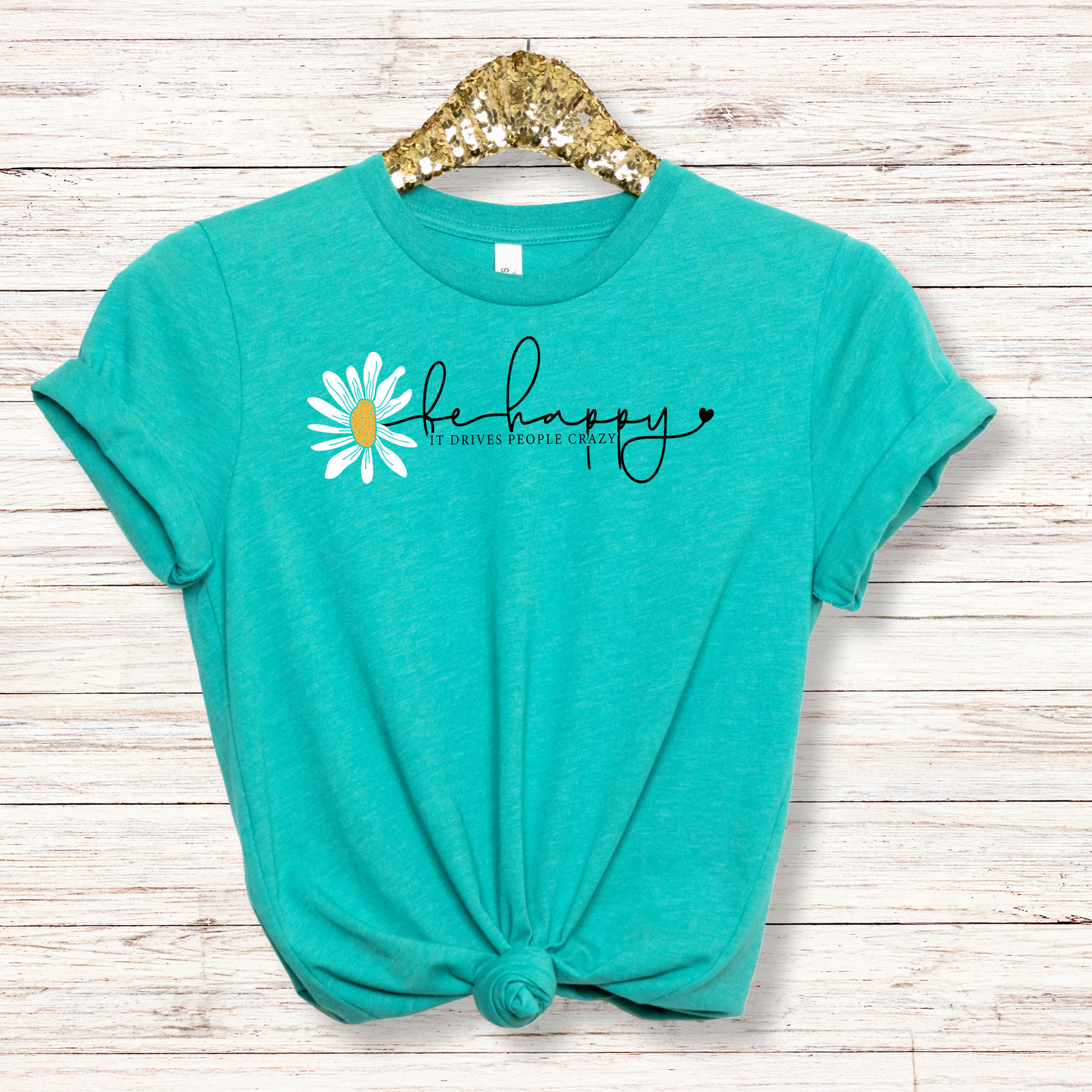 Be Happy It Drives People Crazy Tee - MariROsa Craft Shop